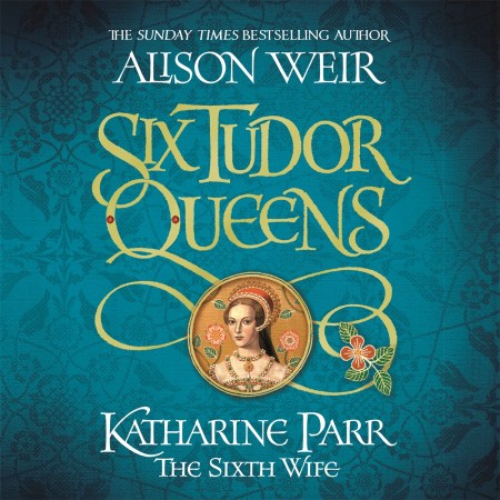 Six Tudor Queens: Katharine Parr, The Sixth Wife