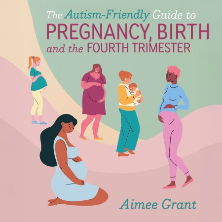 The Autism-Friendly Guide to Pregnancy, Birth and the Fourth Trimester