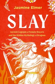 Slay: Ancient legends of female slayers and the hidden mythology of dragons